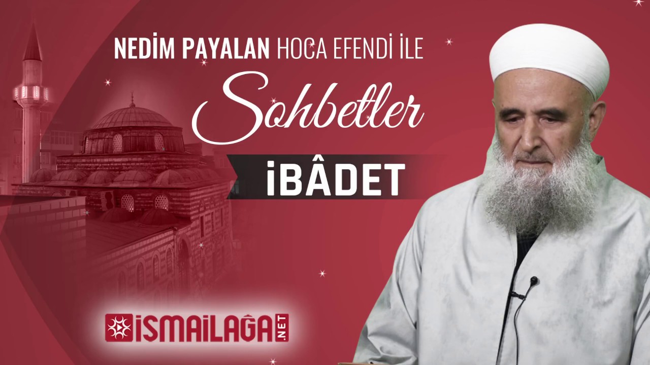 İbâdet – Nedim Payalan Hoca Efendi ile Sohbetler 