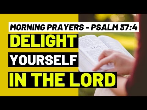 MORNING PRAYERS - DELIGHT YOURSELF IN THE LORD - PSALM 37:4 