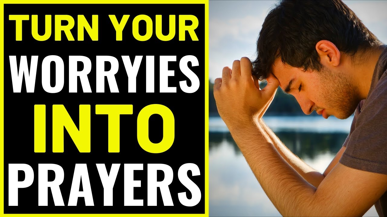 TURN YOUR WORRIES INTO PRAYERS: Prayer Against Worry - Prayer To Overcome Worry 