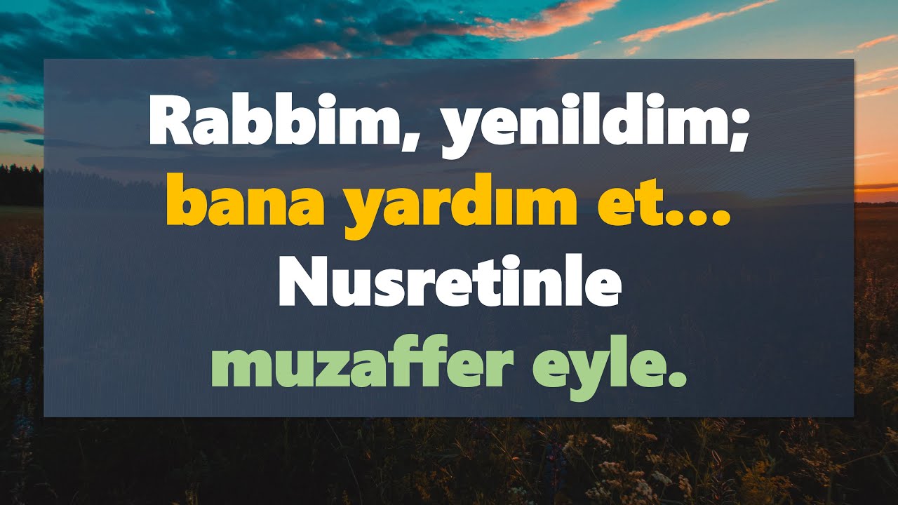 Rabbim, yenildim; bana yardım et… Nusretinle muzaffer eyle. 