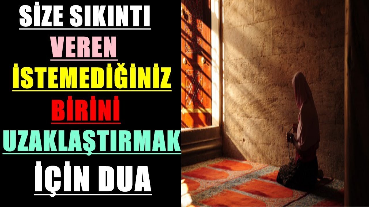 SİZE SIKINTI VEREN İSTEMEDİĞİNİZ BİRİNİ UZAKLAŞTIRMAK İÇİN DUA 