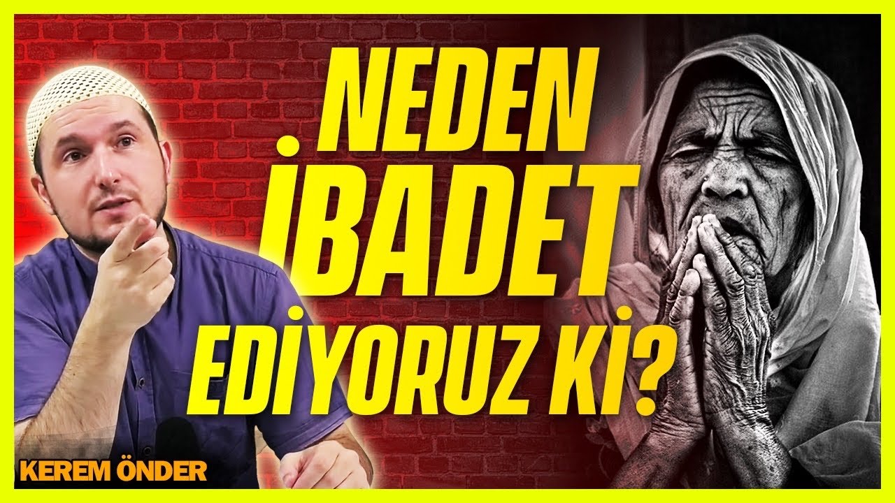 NEDEN İBADET EDİYORUZ Kİ? / Kerem Önder 