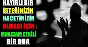 HAYIRLI BİR İSTEĞİNİZİN HACETİNİZ OLMASI İÇİN MUAZZAM ETKİLİ BİR DUA